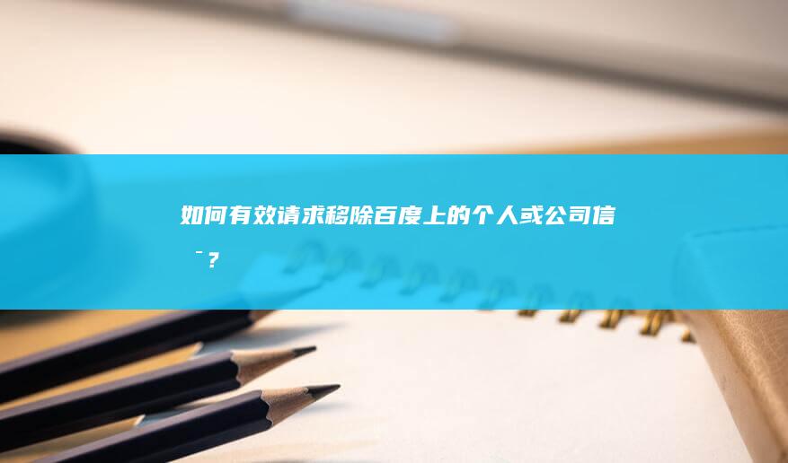 如何有效请求移除百度上的个人或公司信息？